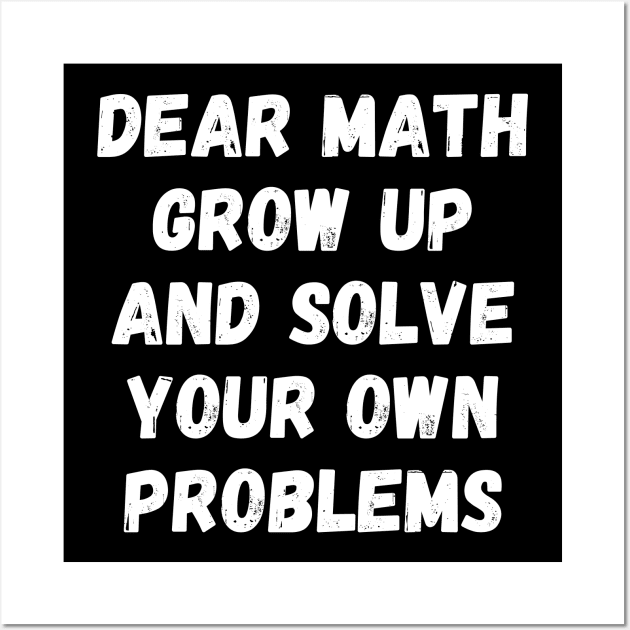 Dear Math Grow Up And Solve Your Own Problems Wall Art by divawaddle